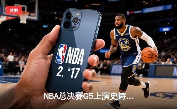 NBA总决赛G5上演史诗逆转！掘金加时险胜热火夺赛点