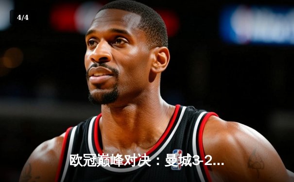 欧冠巅峰对决：曼城3-2逆转拜仁 哈兰德双响锁定胜局 - 4