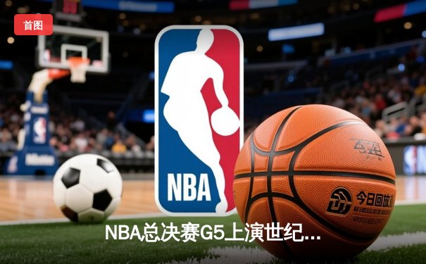 NBA总决赛G5上演世纪逆转 雄鹿加时险胜太阳夺赛点