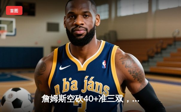 詹姆斯空砍40+准三双，湖人加时惜败掘金，系列赛0-3陷入绝境