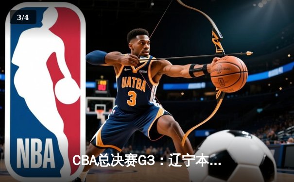 CBA总决赛G3：辽宁本钢加时苦战力克浙江广厦 总比分2-1领先 - 3