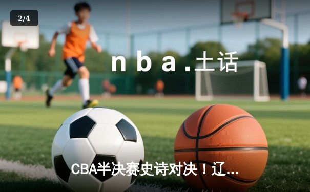 CBA半决赛史诗对决！辽宁本钢加时险胜广东宏远，赵继伟37分导演逆转 - 2