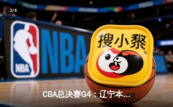 CBA总决赛G4：辽宁本钢加时苦战逆转浙江广厦 赵继伟37分创生涯新高 - 2