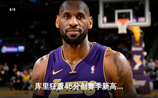 库里狂轰45分创赛季新高 勇士加时险胜凯尔特人延续主场连胜 - 4
