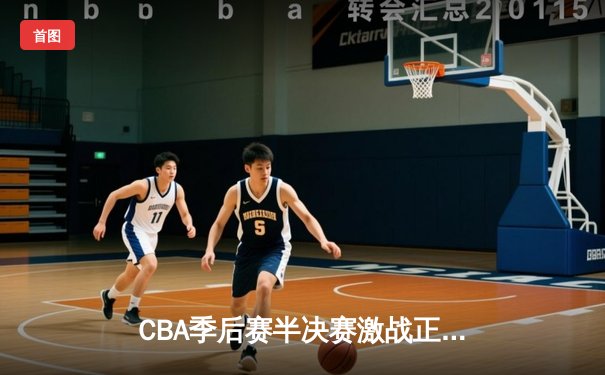 CBA季后赛半决赛激战正酣 辽宁本钢加时险胜广东宏远