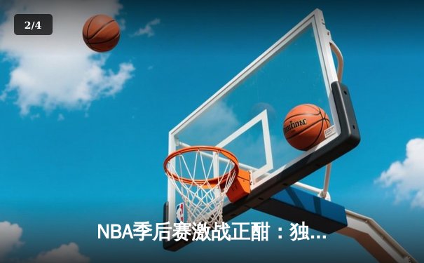 NBA季后赛激战正酣：独行侠东契奇三双创纪录，率队险胜雷霆夺赛点 - 2