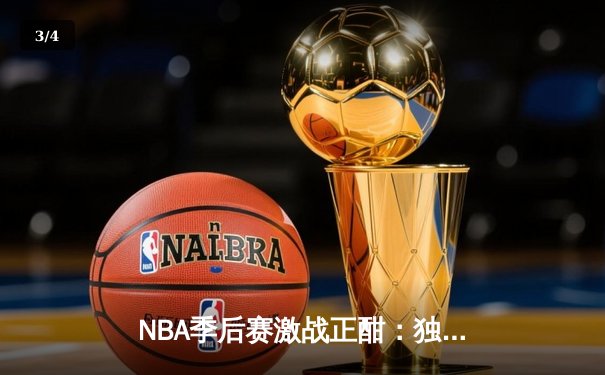 NBA季后赛激战正酣：独行侠东契奇三双创纪录，率队险胜雷霆夺赛点 - 3