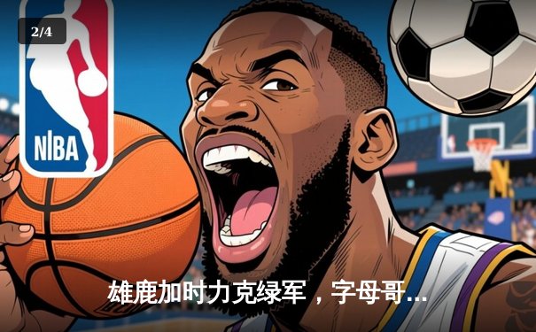 雄鹿加时力克绿军，字母哥狂砍44分率队锁定季后赛席位 - 2