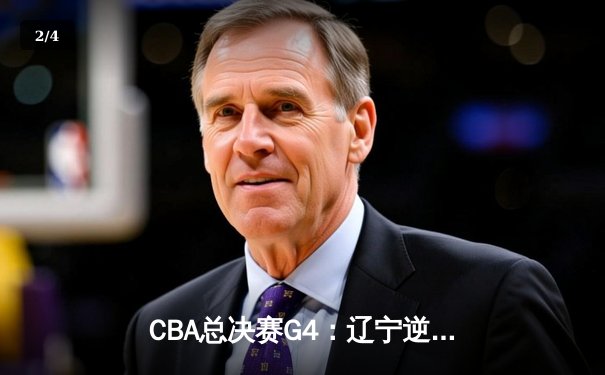CBA总决赛G4：辽宁逆转广东夺赛点 赵继伟关键三分定乾坤 - 2