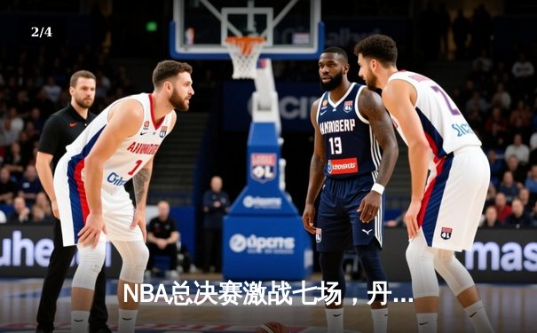 NBA总决赛激战七场，丹佛掘金险胜波士顿凯尔特人首夺总冠军 - 2