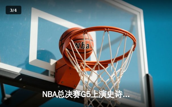 NBA总决赛G5上演史诗逆转，凯尔特人险胜勇士夺赛点 - 3