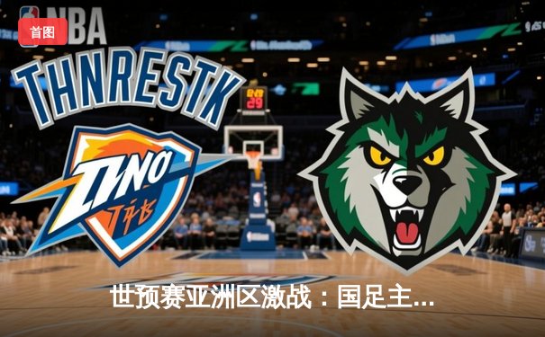 世预赛亚洲区激战：国足主场2-1逆转泰国 武磊关键进球锁定胜局