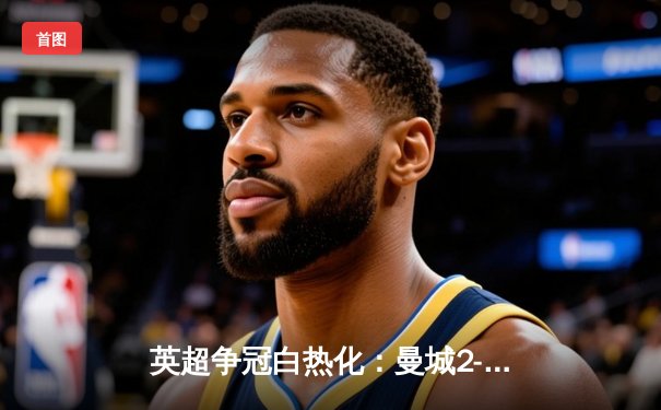 英超争冠白热化：曼城2-1险胜利物浦，哈兰德破门，萨拉赫失点