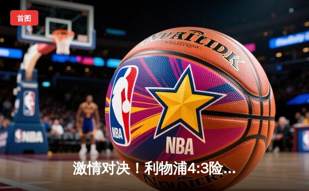 激情对决！利物浦4:3险胜曼城，萨拉赫双响主导天王山之战