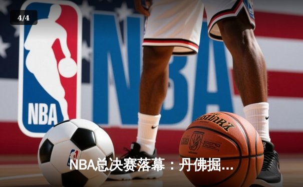 NBA总决赛落幕：丹佛掘金首夺总冠军，约基奇全能表现荣膺FMVP - 4
