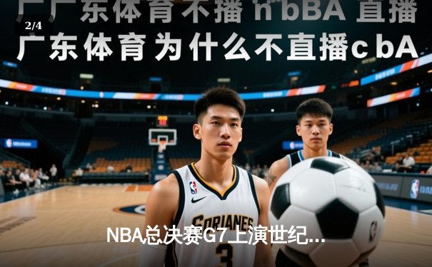 NBA总决赛G7上演世纪绝杀 詹姆斯加时赛压哨三分封神 - 2