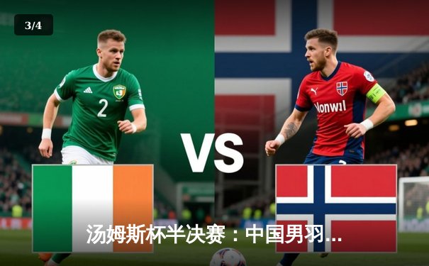 汤姆斯杯半决赛：中国男羽3-1逆转日本挺进决赛 石宇奇逆转奈良冈功大奠定胜局 - 3