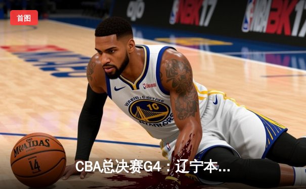 CBA总决赛G4：辽宁本钢加时逆转广东宏远 赵继伟37分创生涯新高