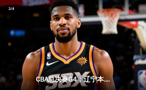 CBA总决赛G4：辽宁本钢加时逆转广东宏远 赵继伟37分创生涯新高 - 2