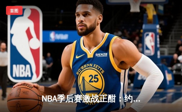 NBA季后赛激战正酣：约基奇三双率掘金抢七险胜森林狼，挺进西部决赛