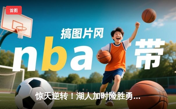 惊天逆转！湖人加时险胜勇士，詹姆斯三双库里空砍40分