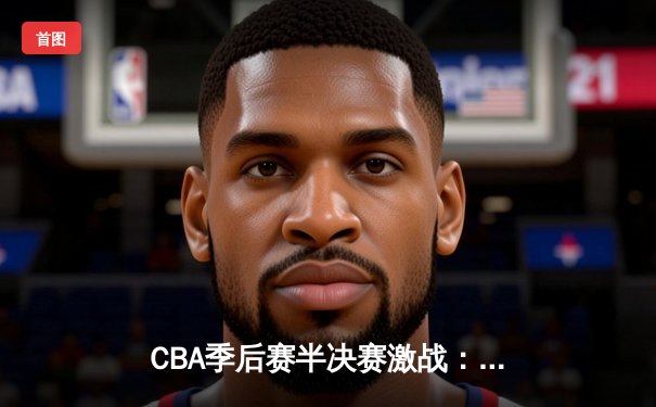 CBA季后赛半决赛激战：辽宁本钢加时险胜广东华南虎 赵继伟砍下33分创个人纪录