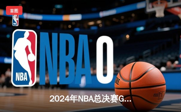 2024年NBA总决赛G5上演史诗逆转 凯尔特人加时险胜勇士夺赛点