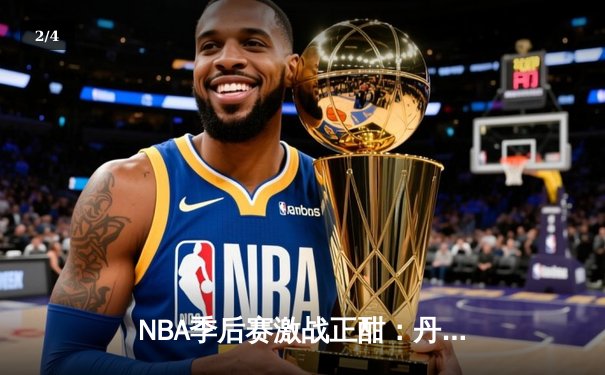 NBA季后赛激战正酣：丹佛掘金逆转森林狼，约基奇三双主宰天王山之战 - 2