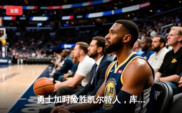 勇士加时险胜凯尔特人，库里狂砍43分率队夺赛点