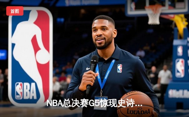 NBA总决赛G5惊现史诗级翻盘！雄鹿加时逆转太阳，字母哥独揽42分创历史