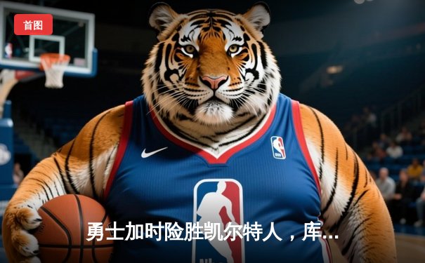 勇士加时险胜凯尔特人，库里狂砍43分刷新总决赛纪录